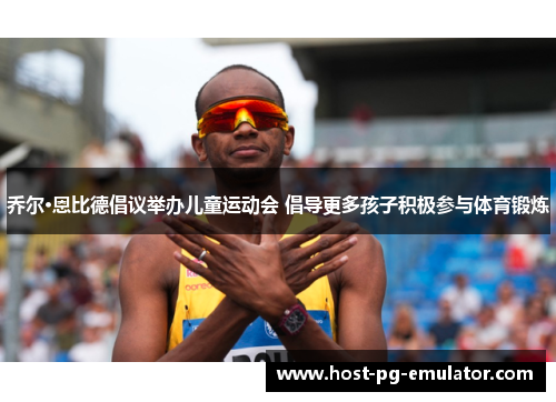 乔尔·恩比德倡议举办儿童运动会 倡导更多孩子积极参与体育锻炼