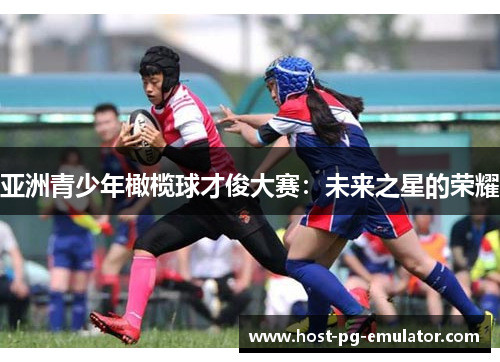 亚洲青少年橄榄球才俊大赛:未来之星的荣耀 亚洲青少年橄榄球才俊大赛:未来之星的荣耀