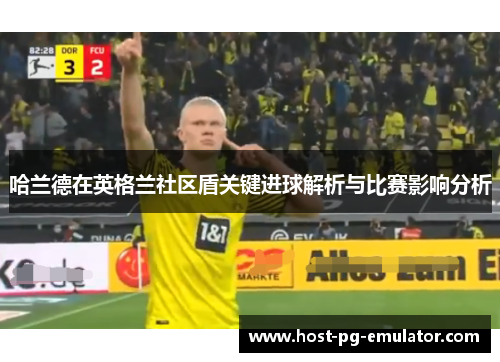 哈兰德在英格兰社区盾关键进球解析与比赛影响分析 哈兰德在英格兰社区盾关键进球解析与比赛影响分析