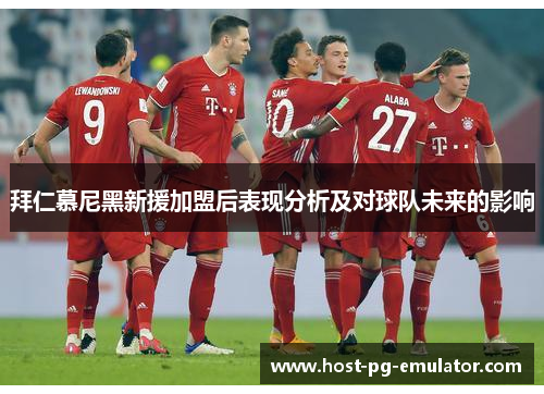 拜仁慕尼黑新援加盟后表现分析及对球队未来的影响 拜仁慕尼黑新援加盟后表现分析及对球队未来的影响