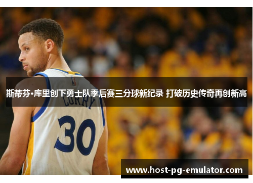 斯蒂芬·库里创下勇士队季后赛三分球新纪录 打破历史传奇再创新高 斯蒂芬·库里创下勇士队季后赛三分球新纪录 打破历史传奇再创新高