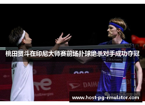 桃田贤斗在印尼大师赛前场扑球绝杀对手成功夺冠 桃田贤斗在印尼大师赛前场扑球绝杀对手成功夺冠