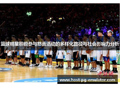 篮球明星积极参与慈善活动的多样化路径与社会影响力分析 篮球明星积极参与慈善活动的多样化路径与社会影响力分析