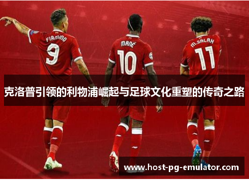 克洛普引领的利物浦崛起与足球文化重塑的传奇之路 克洛普引领的利物浦崛起与足球文化重塑的传奇之路