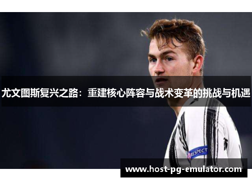 尤文图斯复兴之路:重建核心阵容与战术变革的挑战与机遇 尤文图斯复兴之路:重建核心阵容与战术变革的挑战与机遇