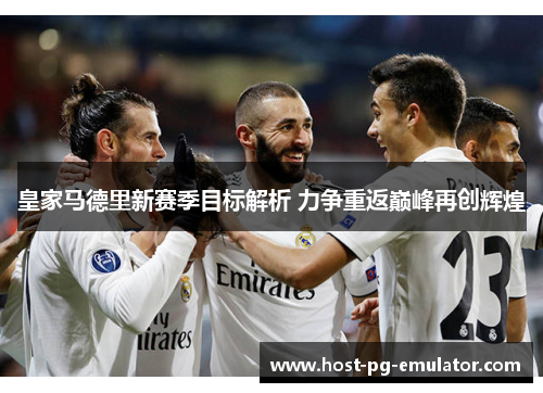 皇家马德里新赛季目标解析 力争重返巅峰再创辉煌 皇家马德里新赛季目标解析 力争重返巅峰再创辉煌