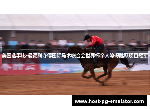 美国选手比·曼德利夺得国际马术联合会世界杯个人障碍跳跃项目冠军 美国选手比·曼德利夺得国际马术联合会世界杯个人障碍跳跃项目冠军
