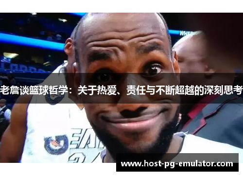 老詹谈篮球哲学：关于热爱、责任与不断超越的深刻思考