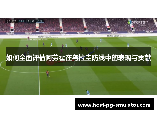 如何全面评估阿劳霍在乌拉圭防线中的表现与贡献