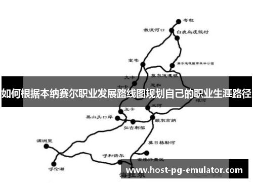 如何根据本纳赛尔职业发展路线图规划自己的职业生涯路径 如何根据本纳赛尔职业发展路线图规划自己的职业生涯路径