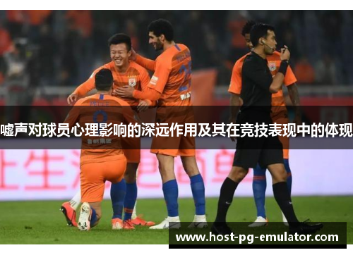 嘘声对球员心理影响的深远作用及其在竞技表现中的体现 嘘声对球员心理影响的深远作用及其在竞技表现中的体现