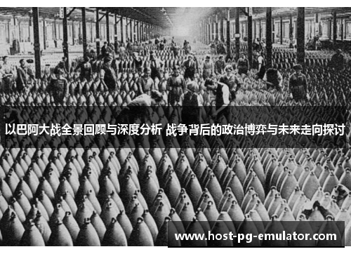 以巴阿大战全景回顾与深度分析 战争背后的政治博弈与未来走向探讨