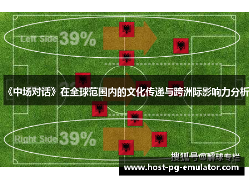 《中场对话》在全球范围内的文化传递与跨洲际影响力分析