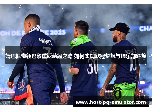 姆巴佩带领巴黎重返荣耀之路 如何实现欧冠梦想与俱乐部辉煌