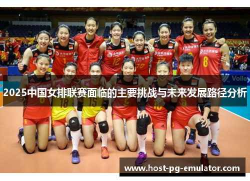2025中国女排联赛面临的主要挑战与未来发展路径分析 2025中国女排联赛面临的主要挑战与未来发展路径分析