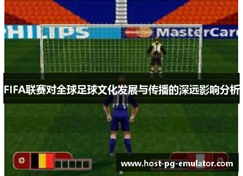 FIFA联赛对全球足球文化发展与传播的深远影响分析