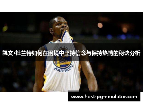 凯文·杜兰特如何在困境中坚持信念与保持热情的秘诀分析