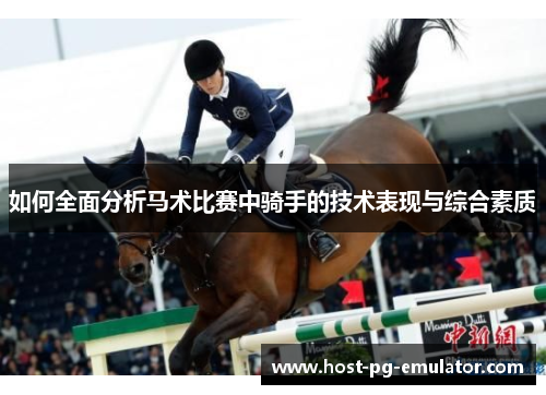 如何全面分析马术比赛中骑手的技术表现与综合素质 如何全面分析马术比赛中骑手的技术表现与综合素质