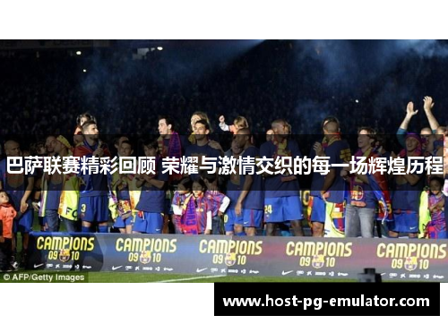 巴萨联赛精彩回顾 荣耀与激情交织的每一场辉煌历程