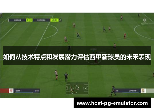 如何从技术特点和发展潜力评估西甲新球员的未来表现