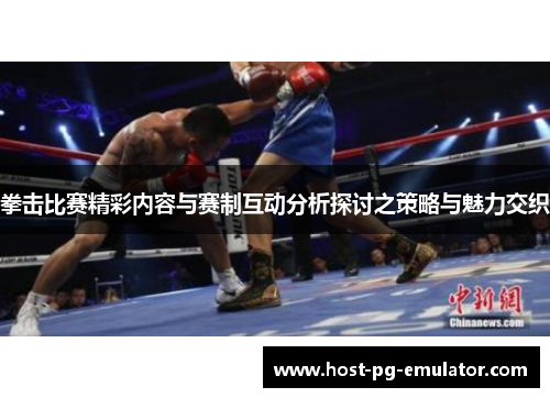 拳击比赛精彩内容与赛制互动分析探讨之策略与魅力交织