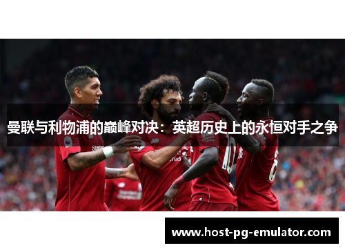 曼联与利物浦的巅峰对决：英超历史上的永恒对手之争