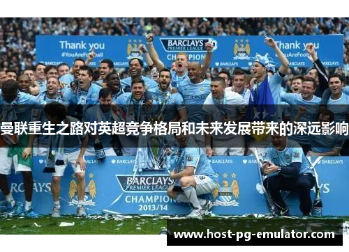 曼联重生之路对英超竞争格局和未来发展带来的深远影响 曼联重生之路对英超竞争格局和未来发展带来的深远影响