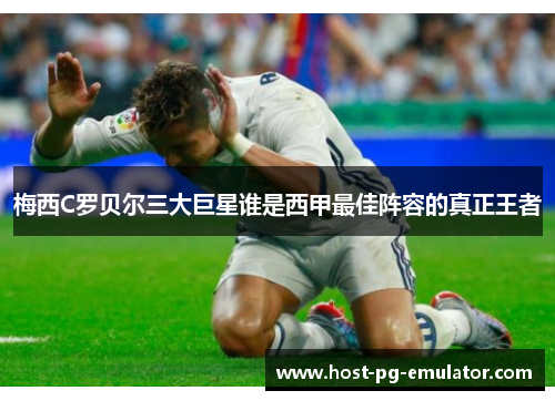 梅西C罗贝尔三大巨星谁是西甲最佳阵容的真正王者