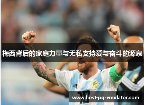 梅西背后的家庭力量与无私支持爱与奋斗的源泉