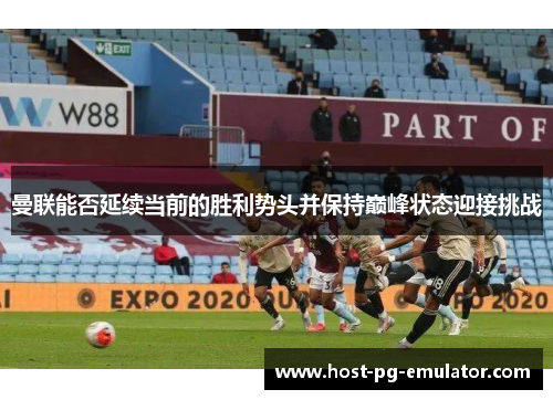 曼联能否延续当前的胜利势头并保持巅峰状态迎接挑战