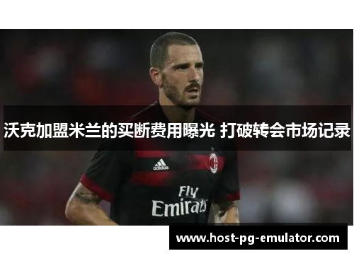 沃克加盟米兰的买断费用曝光 打破转会市场记录