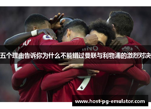 五个理由告诉你为什么不能错过曼联与利物浦的激烈对决