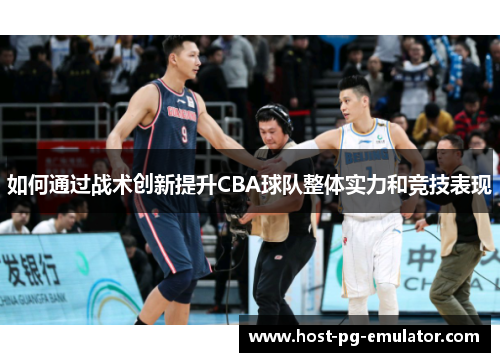 如何通过战术创新提升CBA球队整体实力和竞技表现 如何通过战术创新提升CBA球队整体实力和竞技表现