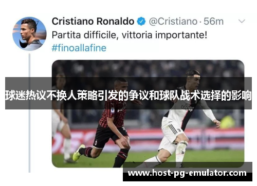 球迷热议不换人策略引发的争议和球队战术选择的影响 球迷热议不换人策略引发的争议和球队战术选择的影响
