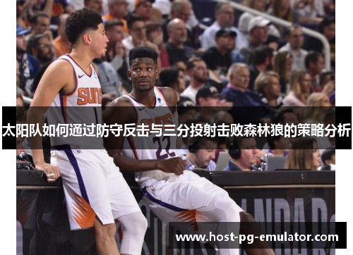 太阳队如何通过防守反击与三分投射击败森林狼的策略分析