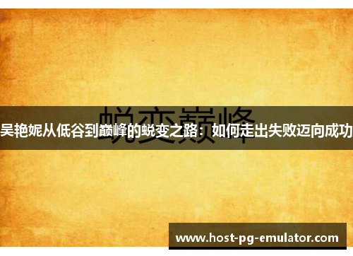 吴艳妮从低谷到巅峰的蜕变之路:如何走出失败迈向成功 吴艳妮从低谷到巅峰的蜕变之路:如何走出失败迈向成功