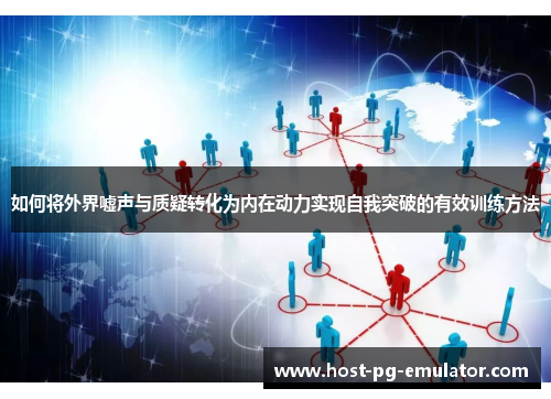 如何将外界嘘声与质疑转化为内在动力实现自我突破的有效训练方法 如何将外界嘘声与质疑转化为内在动力实现自我突破的有效训练方法