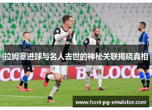 拉姆塞进球与名人去世的神秘关联揭晓真相 拉姆塞进球与名人去世的神秘关联揭晓真相