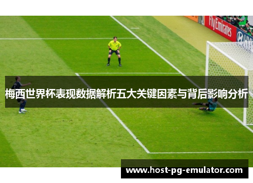 梅西世界杯表现数据解析五大关键因素与背后影响分析
