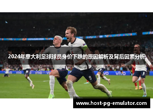2024年意大利足球球员身价下跌的原因解析及背后因素分析 2024年意大利足球球员身价下跌的原因解析及背后因素分析