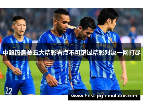 中超热身赛五大精彩看点不可错过精彩对决一网打尽 中超热身赛五大精彩看点不可错过精彩对决一网打尽