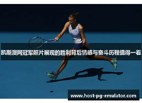 凯斯澳网冠军照片展现的胜利背后情感与奋斗历程值得一看