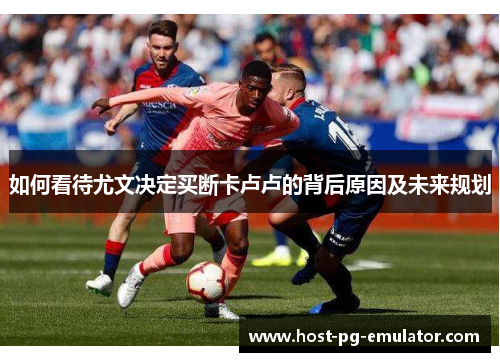 如何看待尤文决定买断卡卢卢的背后原因及未来规划 如何看待尤文决定买断卡卢卢的背后原因及未来规划