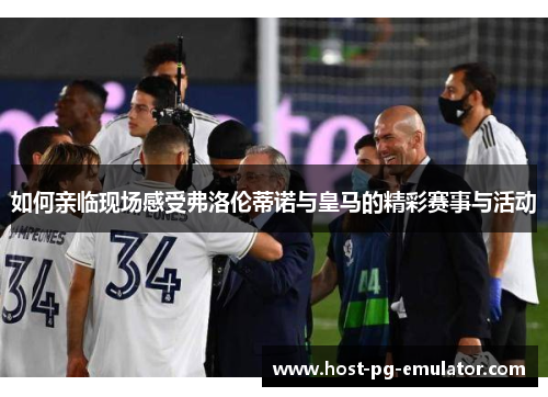 如何亲临现场感受弗洛伦蒂诺与皇马的精彩赛事与活动 如何亲临现场感受弗洛伦蒂诺与皇马的精彩赛事与活动