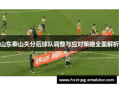 山东泰山失分后球队调整与应对策略全面解析 山东泰山失分后球队调整与应对策略全面解析