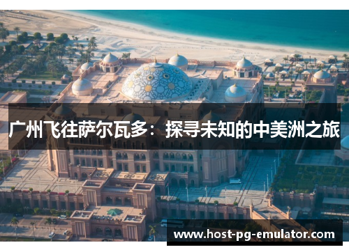 广州飞往萨尔瓦多：探寻未知的中美洲之旅