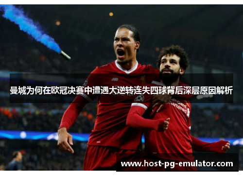 曼城为何在欧冠决赛中遭遇大逆转连失四球背后深层原因解析 曼城为何在欧冠决赛中遭遇大逆转连失四球背后深层原因解析