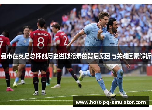 曼市在英足总杯创历史进球纪录的背后原因与关键因素解析 曼市在英足总杯创历史进球纪录的背后原因与关键因素解析