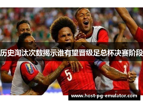 历史淘汰次数揭示谁有望晋级足总杯决赛阶段