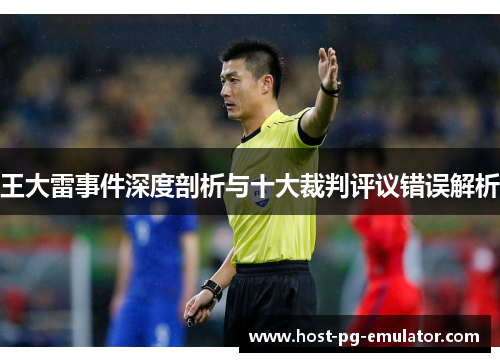 王大雷事件深度剖析与十大裁判评议错误解析 王大雷事件深度剖析与十大裁判评议错误解析